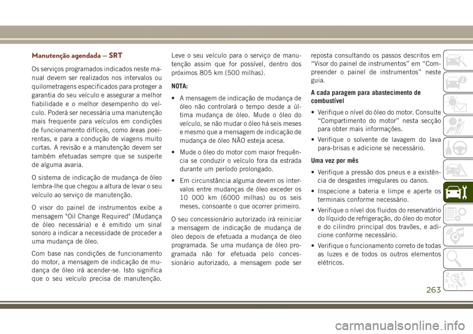 JEEP GRAND CHEROKEE 2017  Manual de Uso e Manutenção (in Portuguese) Manutenção agendada — SRT
Os serviços programados indicados neste ma-
nual devem ser realizados nos intervalos ou
quilometragens especificados para proteger a
garantia do seu veículo e assegurar