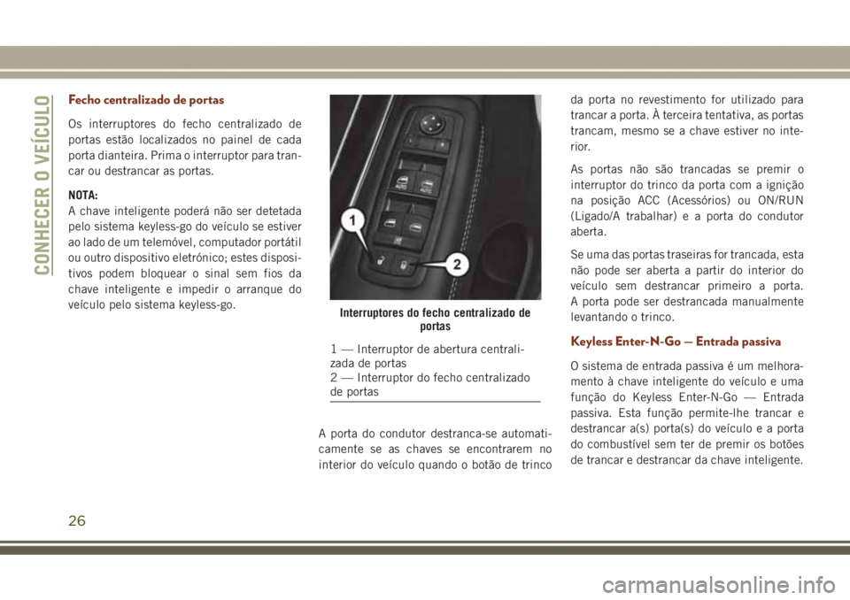 JEEP GRAND CHEROKEE 2017 Manual de Uso e Manutenção (in Portuguese) Fecho centralizado de portas
Os interruptores do fecho centralizado de
portas estão localizados no painel de cada
porta dianteira. Prima o interruptor para tran-
car ou destrancar as portas.
NOTA:
A JEEP GRAND CHEROKEE 2017 Manual de Uso e Manutenção (in Portuguese) Fecho centralizado de portas
Os interruptores do fecho centralizado de
portas estão localizados no painel de cada
porta dianteira. Prima o interruptor para tran-
car ou destrancar as portas.
NOTA:
A