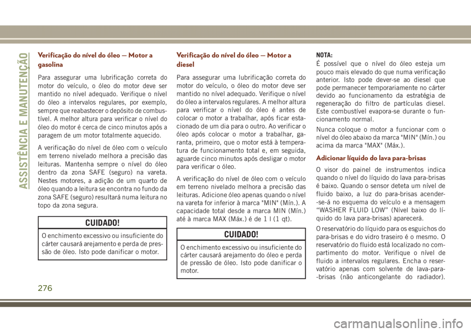JEEP GRAND CHEROKEE 2017  Manual de Uso e Manutenção (in Portuguese) Verificação do nível do óleo — Motor a
gasolina
Para assegurar uma lubrificação correta do
motor do veículo, o óleo do motor deve ser
mantido no nível adequado. Verifique o nível
do óleo 