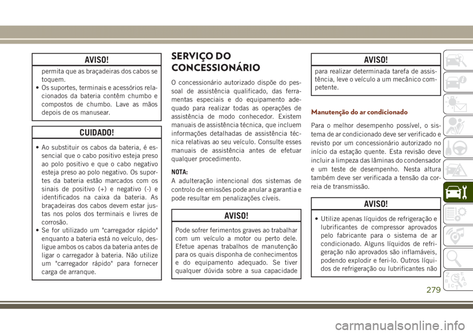 JEEP GRAND CHEROKEE 2017 Manual de Uso e Manutenção (in Portuguese) AVISO!
permita que as braçadeiras dos cabos se
toquem.
• Os suportes, terminais e acessórios rela-
cionados da bateria contêm chumbo e
compostos de chumbo. Lave as mãos
depois de os manusear.
CU JEEP GRAND CHEROKEE 2017 Manual de Uso e Manutenção (in Portuguese) AVISO!
permita que as braçadeiras dos cabos se
toquem.
• Os suportes, terminais e acessórios rela-
cionados da bateria contêm chumbo e
compostos de chumbo. Lave as mãos
depois de os manusear.
CU