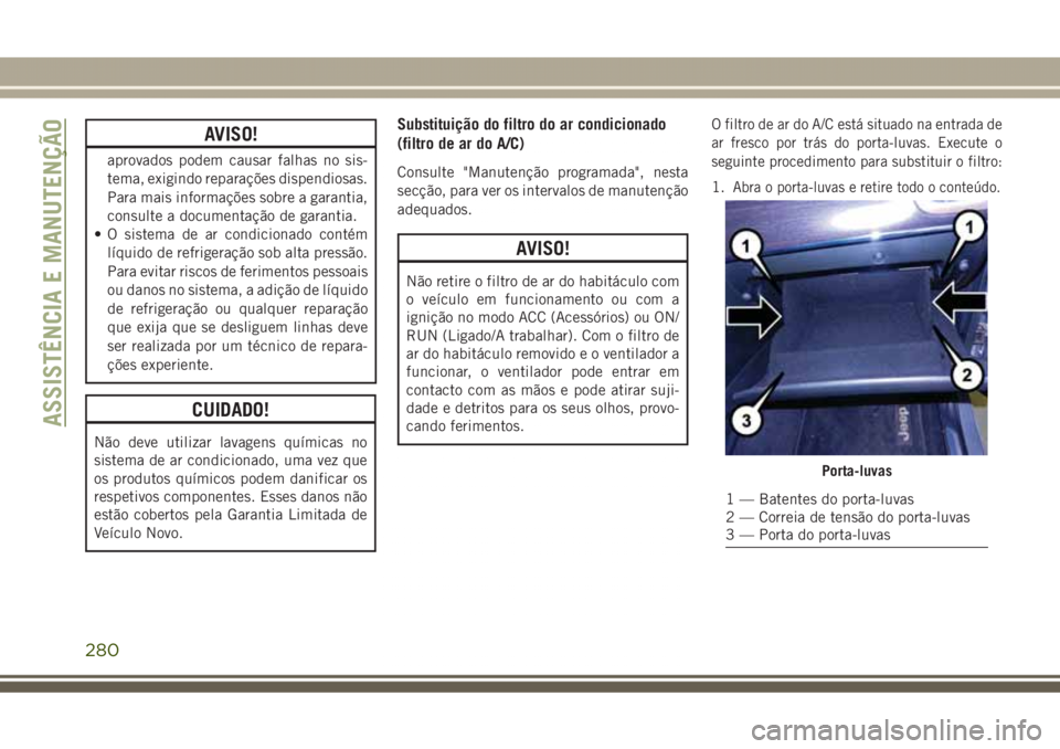 JEEP GRAND CHEROKEE 2017 Manual de Uso e Manutenção (in Portuguese) AVISO!
aprovados podem causar falhas no sis-
tema, exigindo reparações dispendiosas.
Para mais informações sobre a garantia,
consulte a documentação de garantia.
• O sistema de ar condicionado JEEP GRAND CHEROKEE 2017 Manual de Uso e Manutenção (in Portuguese) AVISO!
aprovados podem causar falhas no sis-
tema, exigindo reparações dispendiosas.
Para mais informações sobre a garantia,
consulte a documentação de garantia.
• O sistema de ar condicionado