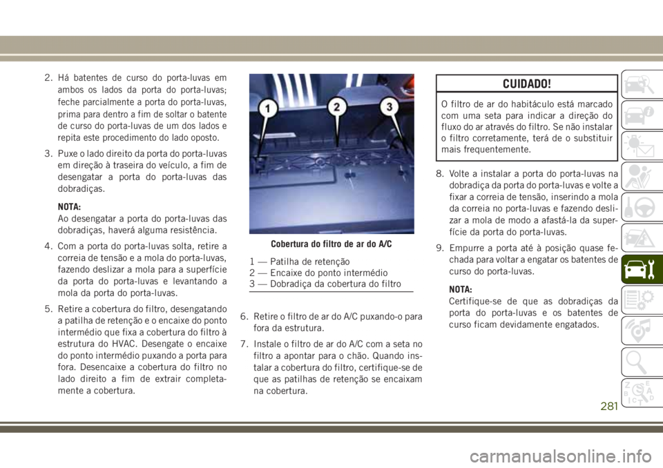 JEEP GRAND CHEROKEE 2017 Manual de Uso e Manutenção (in Portuguese) 2.Há batentes de curso do porta-luvas em
ambos os lados da porta do porta-luvas;
feche parcialmente a porta do porta-luvas,
prima para dentro a fim de soltar o batente
de curso do porta-luvas de um d JEEP GRAND CHEROKEE 2017 Manual de Uso e Manutenção (in Portuguese) 2.Há batentes de curso do porta-luvas em
ambos os lados da porta do porta-luvas;
feche parcialmente a porta do porta-luvas,
prima para dentro a fim de soltar o batente
de curso do porta-luvas de um d