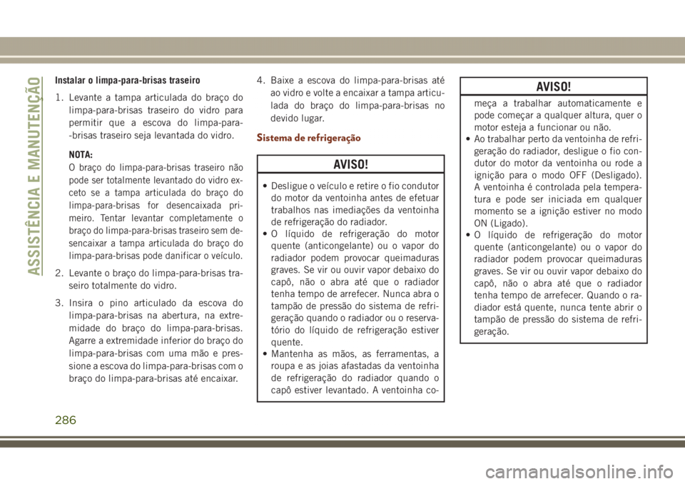 JEEP GRAND CHEROKEE 2017 Manual de Uso e Manutenção (in Portuguese) Instalar o limpa-para-brisas traseiro
1. Levante a tampa articulada do braço do
limpa-para-brisas traseiro do vidro para
permitir que a escova do limpa-para-
-brisas traseiro seja levantada do vidro. JEEP GRAND CHEROKEE 2017 Manual de Uso e Manutenção (in Portuguese) Instalar o limpa-para-brisas traseiro
1. Levante a tampa articulada do braço do
limpa-para-brisas traseiro do vidro para
permitir que a escova do limpa-para-
-brisas traseiro seja levantada do vidro.
