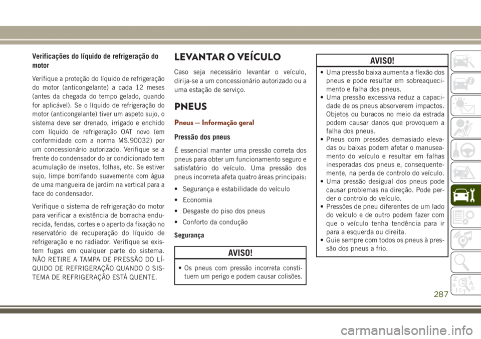 JEEP GRAND CHEROKEE 2017 Manual de Uso e Manutenção (in Portuguese) Verificações do líquido de refrigeração do
motor
Verifique a proteção do líquido de refrigeração
do motor (anticongelante) a cada 12 meses
(antes da chegada do tempo gelado, quando
for aplic JEEP GRAND CHEROKEE 2017 Manual de Uso e Manutenção (in Portuguese) Verificações do líquido de refrigeração do
motor
Verifique a proteção do líquido de refrigeração
do motor (anticongelante) a cada 12 meses
(antes da chegada do tempo gelado, quando
for aplic