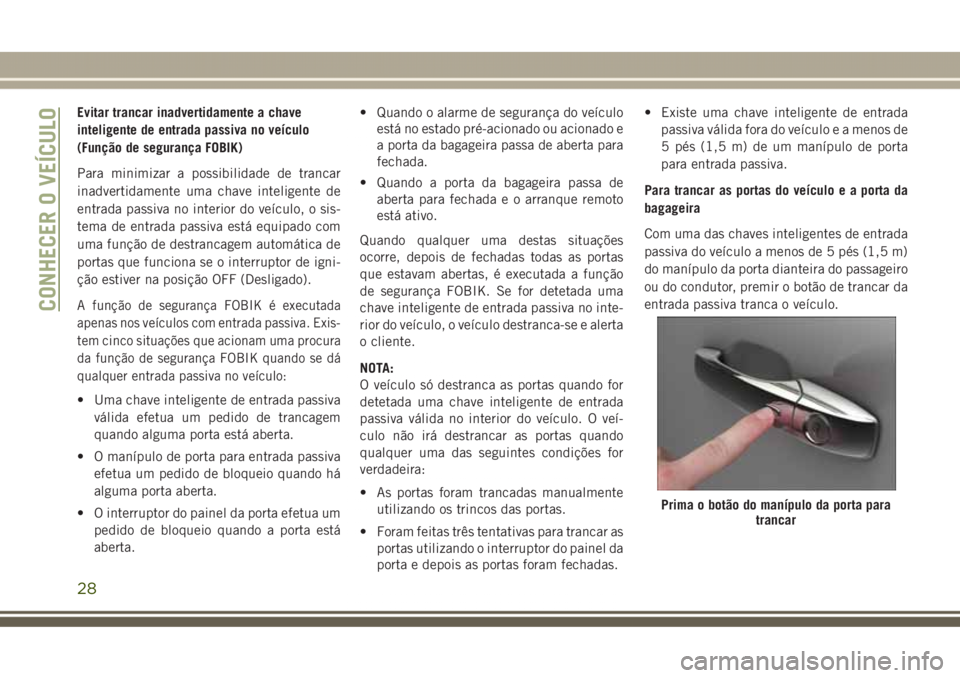 JEEP GRAND CHEROKEE 2017 Manual de Uso e Manutenção (in Portuguese) Evitar trancar inadvertidamente a chave
inteligente de entrada passiva no veículo
(Função de segurança FOBIK)
Para minimizar a possibilidade de trancar
inadvertidamente uma chave inteligente de
en JEEP GRAND CHEROKEE 2017 Manual de Uso e Manutenção (in Portuguese) Evitar trancar inadvertidamente a chave
inteligente de entrada passiva no veículo
(Função de segurança FOBIK)
Para minimizar a possibilidade de trancar
inadvertidamente uma chave inteligente de
en