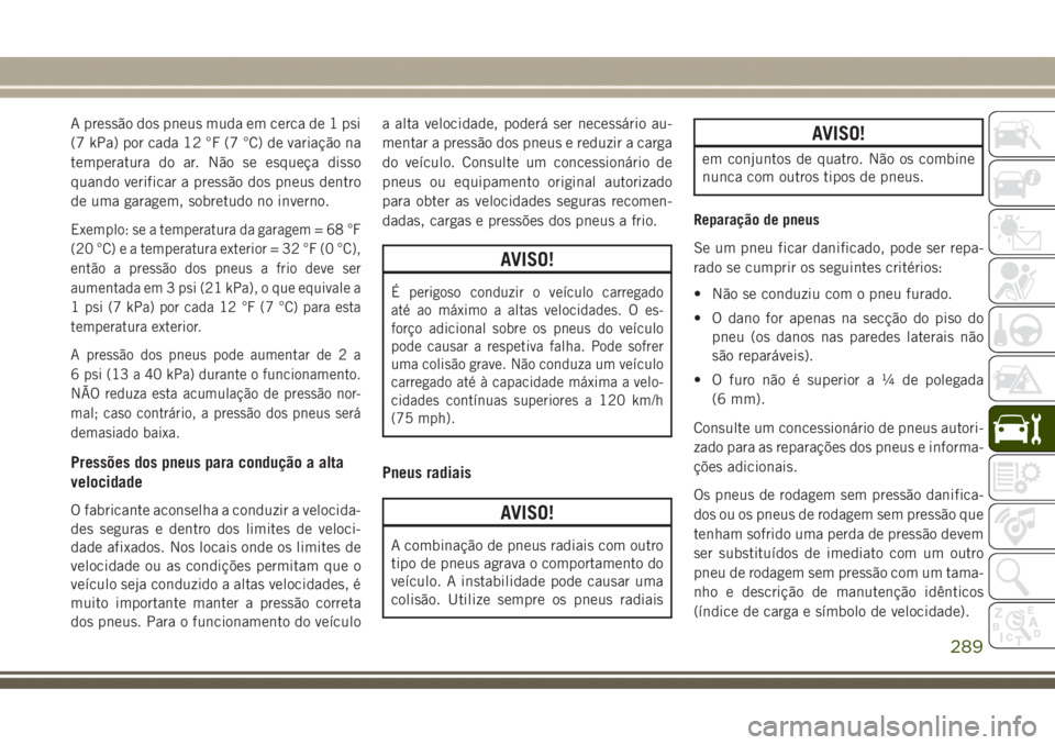 JEEP GRAND CHEROKEE 2017  Manual de Uso e Manutenção (in Portuguese) A pressão dos pneus muda em cerca de 1 psi
(7 kPa) por cada 12 °F (7 °C) de variação na
temperatura do ar. Não se esqueça disso
quando verificar a pressão dos pneus dentro
de uma garagem, sobr