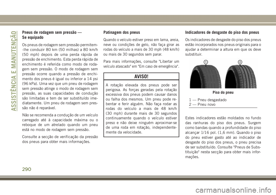 JEEP GRAND CHEROKEE 2017  Manual de Uso e Manutenção (in Portuguese) Pneus de rodagem sem pressão —
Se equipado
Os pneus de rodagem sem pressão permitem-
-lhe conduzir 80 km (50 milhas) a 80 km/h
(50 mph) depois de uma perda rápida de
pressão de enchimento. Esta 