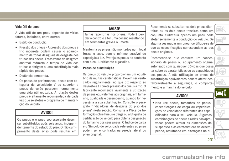 JEEP GRAND CHEROKEE 2017  Manual de Uso e Manutenção (in Portuguese) Vida útil do pneu
A vida útil de um pneu depende de vários
fatores, incluindo, entre outros:
• Estilo de condução.
• Pressão dos pneus - A pressão dos pneus a
frio incorreta podem causar o 