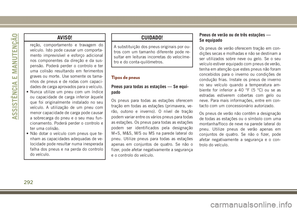 JEEP GRAND CHEROKEE 2017  Manual de Uso e Manutenção (in Portuguese) AVISO!
reção, comportamento e travagem do
veículo. Isto pode causar um comporta-
mento imprevisível e esforço adicional
nos componentes da direção e da sus-
pensão. Poderá perder o controlo e