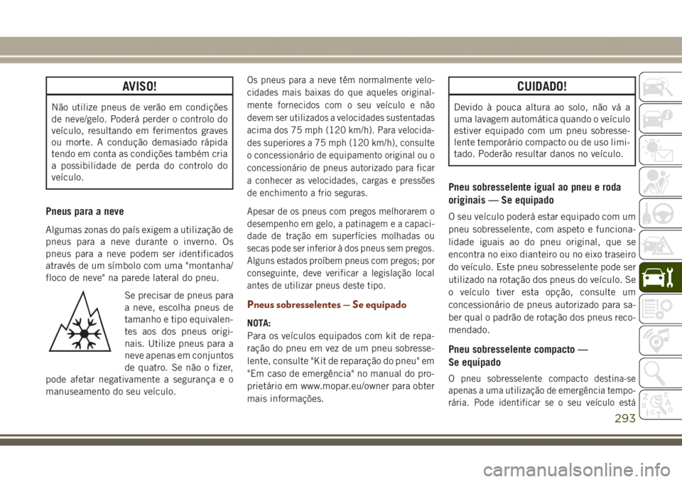 JEEP GRAND CHEROKEE 2017  Manual de Uso e Manutenção (in Portuguese) AVISO!
Não utilize pneus de verão em condições
de neve/gelo. Poderá perder o controlo do
veículo, resultando em ferimentos graves
ou morte. A condução demasiado rápida
tendo em conta as condi