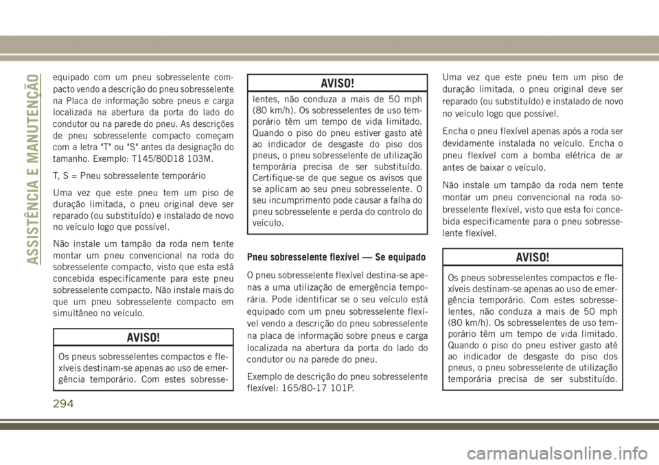 JEEP GRAND CHEROKEE 2017  Manual de Uso e Manutenção (in Portuguese) equipado com um pneu sobresselente com-
pacto vendo a descrição do pneu sobresselente
na Placa de informação sobre pneus e carga
localizada na abertura da porta do lado do
condutor ou na parede do