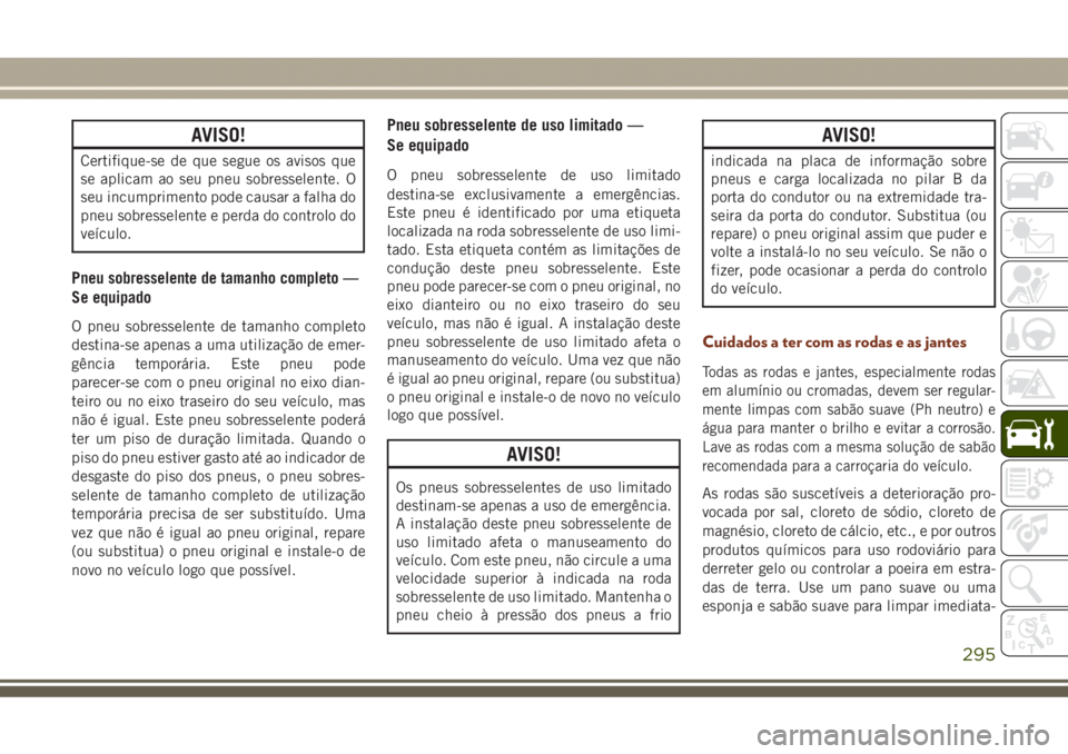 JEEP GRAND CHEROKEE 2017  Manual de Uso e Manutenção (in Portuguese) AVISO!
Certifique-se de que segue os avisos que
se aplicam ao seu pneu sobresselente. O
seu incumprimento pode causar a falha do
pneu sobresselente e perda do controlo do
veículo.
Pneu sobresselente 