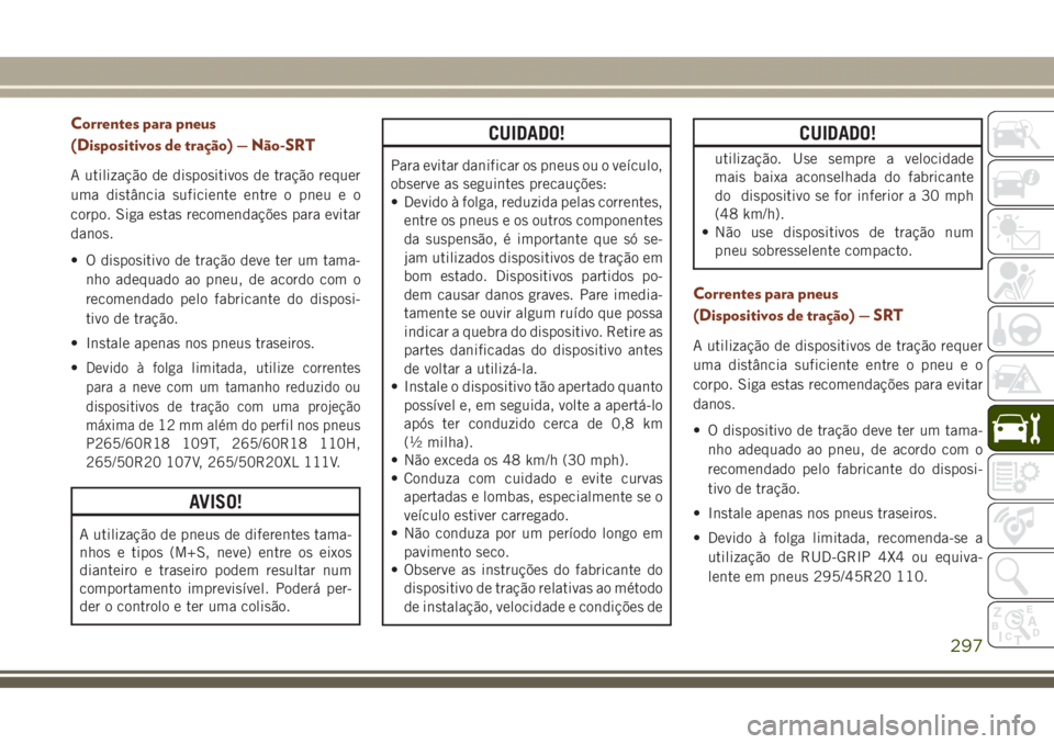 JEEP GRAND CHEROKEE 2017  Manual de Uso e Manutenção (in Portuguese) Correntes para pneus
(Dispositivos de tração) — Não-SRT
A utilização de dispositivos de tração requer
uma distância suficiente entre o pneu e o
corpo. Siga estas recomendações para evitar
