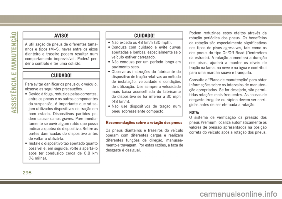 JEEP GRAND CHEROKEE 2017  Manual de Uso e Manutenção (in Portuguese) AVISO!
A utilização de pneus de diferentes tama-
nhos e tipos (M+S, neve) entre os eixos
dianteiro e traseiro podem resultar num
comportamento imprevisível. Poderá per-
der o controlo e ter uma co