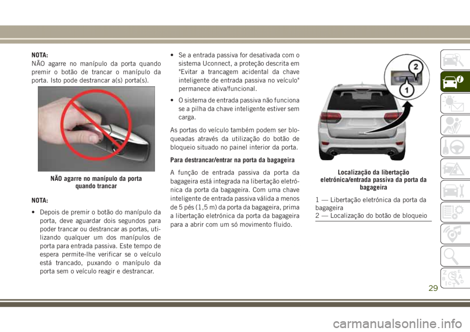 JEEP GRAND CHEROKEE 2017 Manual de Uso e Manutenção (in Portuguese) NOTA:
NÃO agarre no manípulo da porta quando
premir o botão de trancar o manípulo da
porta. Isto pode destrancar a(s) porta(s).
NOTA:
• Depois de premir o botão do manípulo da
porta, deve agua JEEP GRAND CHEROKEE 2017 Manual de Uso e Manutenção (in Portuguese) NOTA:
NÃO agarre no manípulo da porta quando
premir o botão de trancar o manípulo da
porta. Isto pode destrancar a(s) porta(s).
NOTA:
• Depois de premir o botão do manípulo da
porta, deve agua