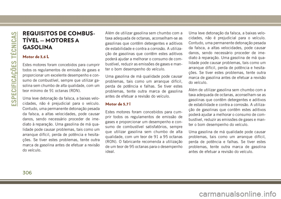 JEEP GRAND CHEROKEE 2017 Manual de Uso e Manutenção (in Portuguese) REQUISITOS DE COMBUS-
TÍVEL — MOTORES A
GASOLINA
Motor de 3,6 L
Estes motores foram concebidos para cumprir
todos os regulamentos de emissão de gases e
proporcionar um excelente desempenho e con-
JEEP GRAND CHEROKEE 2017 Manual de Uso e Manutenção (in Portuguese) REQUISITOS DE COMBUS-
TÍVEL — MOTORES A
GASOLINA
Motor de 3,6 L
Estes motores foram concebidos para cumprir
todos os regulamentos de emissão de gases e
proporcionar um excelente desempenho e con-