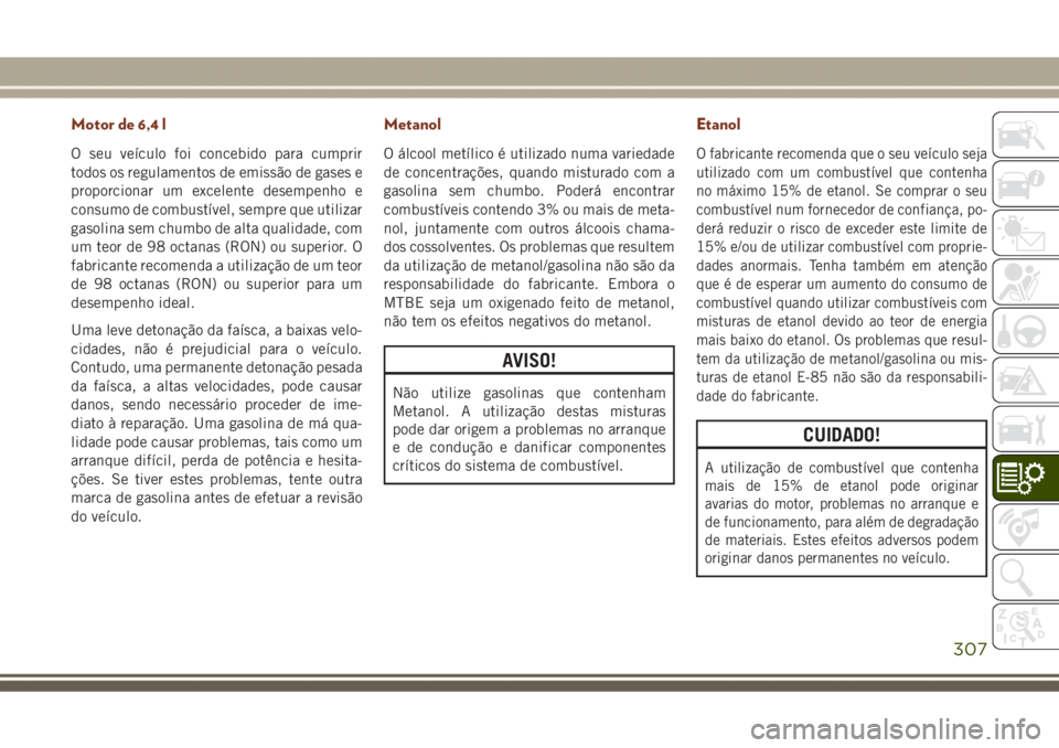 JEEP GRAND CHEROKEE 2017 Manual de Uso e Manutenção (in Portuguese) Motor de 6,4 l
O seu veículo foi concebido para cumprir
todos os regulamentos de emissão de gases e
proporcionar um excelente desempenho e
consumo de combustível, sempre que utilizar
gasolina sem c JEEP GRAND CHEROKEE 2017 Manual de Uso e Manutenção (in Portuguese) Motor de 6,4 l
O seu veículo foi concebido para cumprir
todos os regulamentos de emissão de gases e
proporcionar um excelente desempenho e
consumo de combustível, sempre que utilizar
gasolina sem c