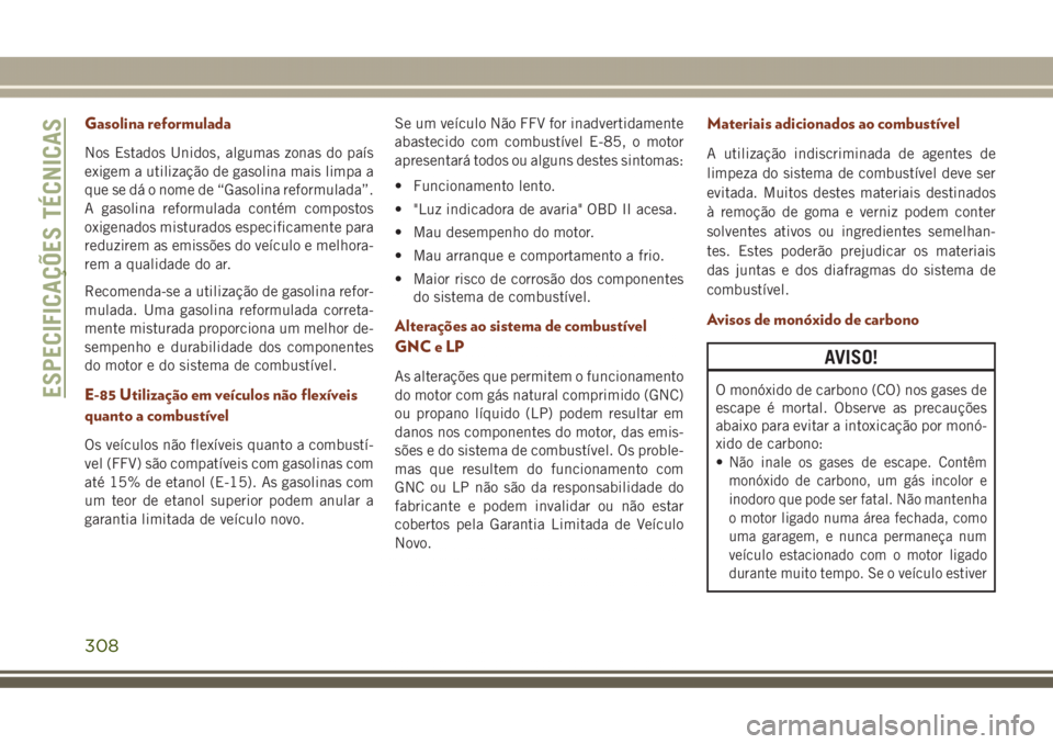 JEEP GRAND CHEROKEE 2017 Manual de Uso e Manutenção (in Portuguese) Gasolina reformulada
Nos Estados Unidos, algumas zonas do país
exigem a utilização de gasolina mais limpa a
que se dá o nome de “Gasolina reformulada”.
A gasolina reformulada contém compostos JEEP GRAND CHEROKEE 2017 Manual de Uso e Manutenção (in Portuguese) Gasolina reformulada
Nos Estados Unidos, algumas zonas do país
exigem a utilização de gasolina mais limpa a
que se dá o nome de “Gasolina reformulada”.
A gasolina reformulada contém compostos