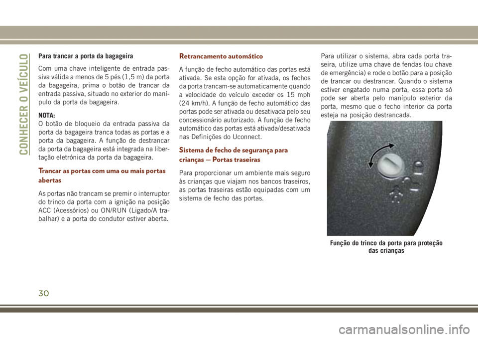 JEEP GRAND CHEROKEE 2017 Manual de Uso e Manutenção (in Portuguese) Para trancar a porta da bagageira
Com uma chave inteligente de entrada pas-
siva válida a menos de 5 pés (1,5 m) da porta
da bagageira, prima o botão de trancar da
entrada passiva, situado no exter JEEP GRAND CHEROKEE 2017 Manual de Uso e Manutenção (in Portuguese) Para trancar a porta da bagageira
Com uma chave inteligente de entrada pas-
siva válida a menos de 5 pés (1,5 m) da porta
da bagageira, prima o botão de trancar da
entrada passiva, situado no exter