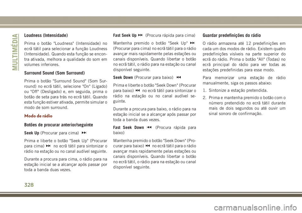 JEEP GRAND CHEROKEE 2017 Manual de Uso e Manutenção (in Portuguese) Loudness (Intensidade)
Prima o botão "Loudness" (Intensidade) no
ecrã tátil para selecionar a função Loudness
(Intensidade). Quando esta função se encon-
tra ativada, melhora a qualidad JEEP GRAND CHEROKEE 2017 Manual de Uso e Manutenção (in Portuguese) Loudness (Intensidade)
Prima o botão "Loudness" (Intensidade) no
ecrã tátil para selecionar a função Loudness
(Intensidade). Quando esta função se encon-
tra ativada, melhora a qualidad