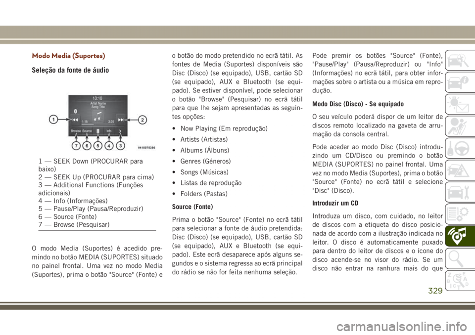 JEEP GRAND CHEROKEE 2017 Manual de Uso e Manutenção (in Portuguese) Modo Media (Suportes)
Seleção da fonte de áudio
O modo Media (Suportes) é acedido pre-
mindo no botão MEDIA (SUPORTES) situado
no painel frontal. Uma vez no modo Media
(Suportes), prima o botão JEEP GRAND CHEROKEE 2017 Manual de Uso e Manutenção (in Portuguese) Modo Media (Suportes)
Seleção da fonte de áudio
O modo Media (Suportes) é acedido pre-
mindo no botão MEDIA (SUPORTES) situado
no painel frontal. Uma vez no modo Media
(Suportes), prima o botão