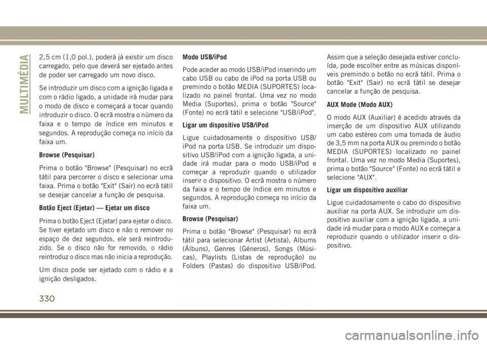 JEEP GRAND CHEROKEE 2017 Manual de Uso e Manutenção (in Portuguese) 2,5 cm (1,0 pol.), poderá já existir um disco
carregado, pelo que deverá ser ejetado antes
de poder ser carregado um novo disco.
Se introduzir um disco com a ignição ligada e
com o rádio ligado, JEEP GRAND CHEROKEE 2017 Manual de Uso e Manutenção (in Portuguese) 2,5 cm (1,0 pol.), poderá já existir um disco
carregado, pelo que deverá ser ejetado antes
de poder ser carregado um novo disco.
Se introduzir um disco com a ignição ligada e
com o rádio ligado,