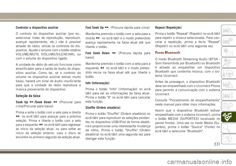 JEEP GRAND CHEROKEE 2017 Manual de Uso e Manutenção (in Portuguese) Controlar o dispositivo auxiliar
O controlo do dispositivo auxiliar (por ex.,
selecionar listas de reprodução, reproduzir,
avançar rapidamente, etc.) não é possível
através do rádio; utilize o JEEP GRAND CHEROKEE 2017 Manual de Uso e Manutenção (in Portuguese) Controlar o dispositivo auxiliar
O controlo do dispositivo auxiliar (por ex.,
selecionar listas de reprodução, reproduzir,
avançar rapidamente, etc.) não é possível
através do rádio; utilize o