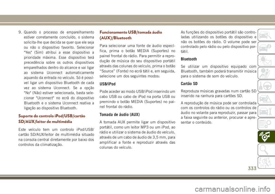 JEEP GRAND CHEROKEE 2017 Manual de Uso e Manutenção (in Portuguese) 9.Quando o processo de emparelhamento
estiver corretamente concluído, o sistema
solicita-lhe que decida se quer que ele seja
ou não o dispositivo favorito. Selecionar
"Yes" (Sim) atribui a e JEEP GRAND CHEROKEE 2017 Manual de Uso e Manutenção (in Portuguese) 9.Quando o processo de emparelhamento
estiver corretamente concluído, o sistema
solicita-lhe que decida se quer que ele seja
ou não o dispositivo favorito. Selecionar
"Yes" (Sim) atribui a e