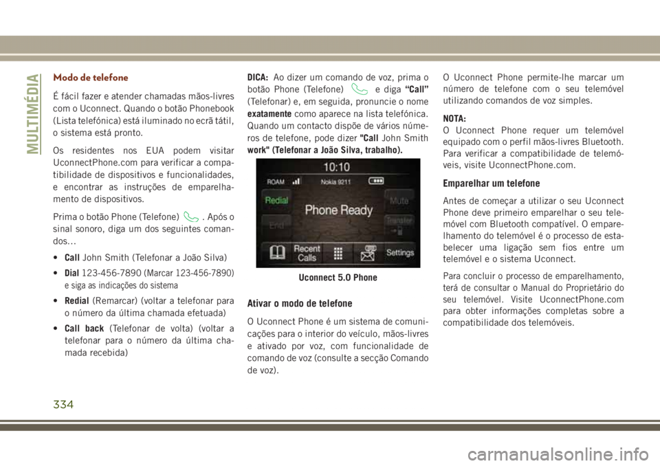 JEEP GRAND CHEROKEE 2017 Manual de Uso e Manutenção (in Portuguese) Modo de telefone
É fácil fazer e atender chamadas mãos-livres
com o Uconnect. Quando o botão Phonebook
(Lista telefónica) está iluminado no ecrã tátil,
o sistema está pronto.
Os residentes no JEEP GRAND CHEROKEE 2017 Manual de Uso e Manutenção (in Portuguese) Modo de telefone
É fácil fazer e atender chamadas mãos-livres
com o Uconnect. Quando o botão Phonebook
(Lista telefónica) está iluminado no ecrã tátil,
o sistema está pronto.
Os residentes no