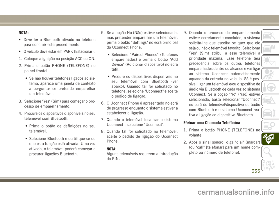 JEEP GRAND CHEROKEE 2017 Manual de Uso e Manutenção (in Portuguese) NOTA:
• Deve ter o Bluetooth ativado no telefone
para concluir este procedimento.
•
O veículo deve estar em PARK (Estacionar).
1. Coloque a ignição na posição ACC ou ON.
2. Prima o botão PHO JEEP GRAND CHEROKEE 2017 Manual de Uso e Manutenção (in Portuguese) NOTA:
• Deve ter o Bluetooth ativado no telefone
para concluir este procedimento.
•
O veículo deve estar em PARK (Estacionar).
1. Coloque a ignição na posição ACC ou ON.
2. Prima o botão PHO