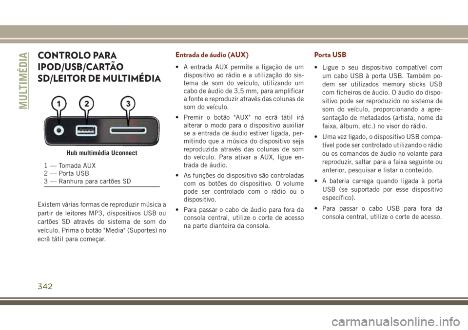 JEEP GRAND CHEROKEE 2017 Manual de Uso e Manutenção (in Portuguese) CONTROLO PARA
IPOD/USB/CARTÃO
SD/LEITOR DE MULTIMÉDIA
Existem várias formas de reproduzir música a
partir de leitores MP3, dispositivos USB ou
cartões SD através do sistema de som do
veículo. P JEEP GRAND CHEROKEE 2017 Manual de Uso e Manutenção (in Portuguese) CONTROLO PARA
IPOD/USB/CARTÃO
SD/LEITOR DE MULTIMÉDIA
Existem várias formas de reproduzir música a
partir de leitores MP3, dispositivos USB ou
cartões SD através do sistema de som do
veículo. P