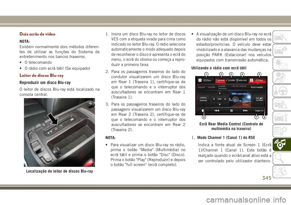 JEEP GRAND CHEROKEE 2017 Manual de Uso e Manutenção (in Portuguese) Dois ecrãs de vídeo
NOTA:
Existem normalmente dois métodos diferen-
tes de utilizar as funções do Sistema de
entretenimento nos bancos traseiros.
• O telecomando
• O rádio com ecrã tátil ( JEEP GRAND CHEROKEE 2017 Manual de Uso e Manutenção (in Portuguese) Dois ecrãs de vídeo
NOTA:
Existem normalmente dois métodos diferen-
tes de utilizar as funções do Sistema de
entretenimento nos bancos traseiros.
• O telecomando
• O rádio com ecrã tátil (