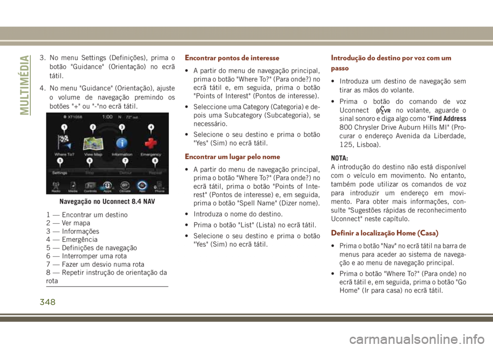 JEEP GRAND CHEROKEE 2017 Manual de Uso e Manutenção (in Portuguese) 3. No menu Settings (Definições), prima o
botão "Guidance" (Orientação) no ecrã
tátil.
4. No menu "Guidance" (Orientação), ajuste
o volume de navegação premindo os
botões & JEEP GRAND CHEROKEE 2017 Manual de Uso e Manutenção (in Portuguese) 3. No menu Settings (Definições), prima o
botão "Guidance" (Orientação) no ecrã
tátil.
4. No menu "Guidance" (Orientação), ajuste
o volume de navegação premindo os
botões &