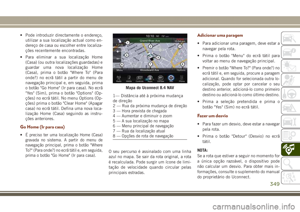 JEEP GRAND CHEROKEE 2017  Manual de Uso e Manutenção (in Portuguese) • Pode introduzir directamente o endereço,
utilizar a sua localização actual como en-
dereço de casa ou escolher entre localiza-
ções recentemente encontradas.
• Para eliminar a sua localiza