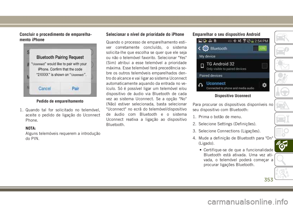 JEEP GRAND CHEROKEE 2017  Manual de Uso e Manutenção (in Portuguese) Concluir o procedimento de emparelha-
mento iPhone
1. Quando tal for solicitado no telemóvel,
aceite o pedido de ligação do Uconnect
Phone.
NOTA:
Alguns telemóveis requerem a introdução
do PIN.
