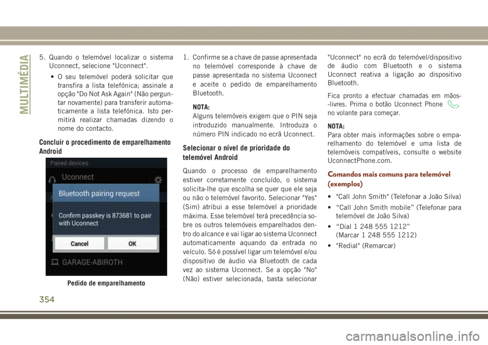 JEEP GRAND CHEROKEE 2017  Manual de Uso e Manutenção (in Portuguese) 5. Quando o telemóvel localizar o sistema
Uconnect, selecione "Uconnect".
• O seu telemóvel poderá solicitar que
transfira a lista telefónica; assinale a
opção "Do Not Ask Again