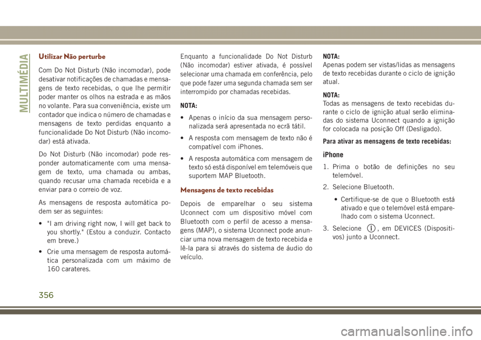 JEEP GRAND CHEROKEE 2017  Manual de Uso e Manutenção (in Portuguese) Utilizar Não perturbe
Com Do Not Disturb (Não incomodar), pode
desativar notificações de chamadas e mensa-
gens de texto recebidas, o que lhe permitir
poder manter os olhos na estrada e as mãos
n