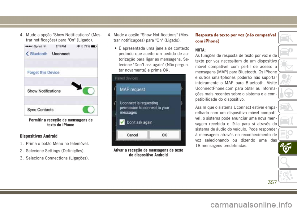 JEEP GRAND CHEROKEE 2017  Manual de Uso e Manutenção (in Portuguese) 4. Mude a opção "Show Notifications" (Mos-
trar notificações) para "On" (Ligado).
Dispositivos Android
1. Prima o botão Menu no telemóvel.
2. Selecione Settings (Definições).
3