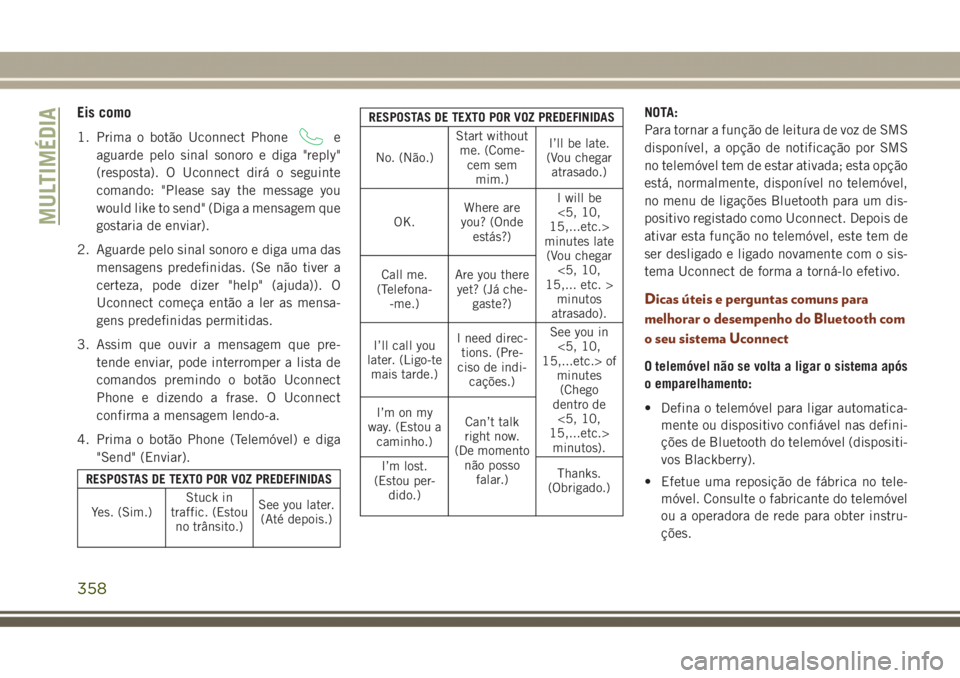 JEEP GRAND CHEROKEE 2017  Manual de Uso e Manutenção (in Portuguese) Eis como
1. Prima o botão Uconnect Phonee
aguarde pelo sinal sonoro e diga "reply"
(resposta). O Uconnect dirá o seguinte
comando: "Please say the message you
would like to send" (Di