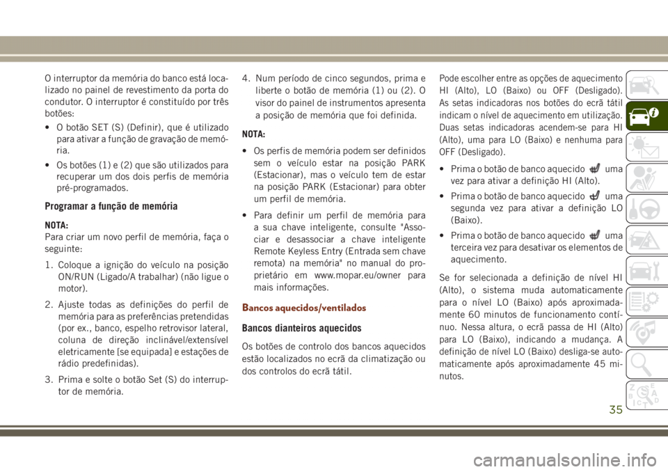 JEEP GRAND CHEROKEE 2017 Manual de Uso e Manutenção (in Portuguese) O interruptor da memória do banco está loca-
lizado no painel de revestimento da porta do
condutor. O interruptor é constituído por três
botões:
• O botão SET (S) (Definir), que é utilizado
JEEP GRAND CHEROKEE 2017 Manual de Uso e Manutenção (in Portuguese) O interruptor da memória do banco está loca-
lizado no painel de revestimento da porta do
condutor. O interruptor é constituído por três
botões:
• O botão SET (S) (Definir), que é utilizado