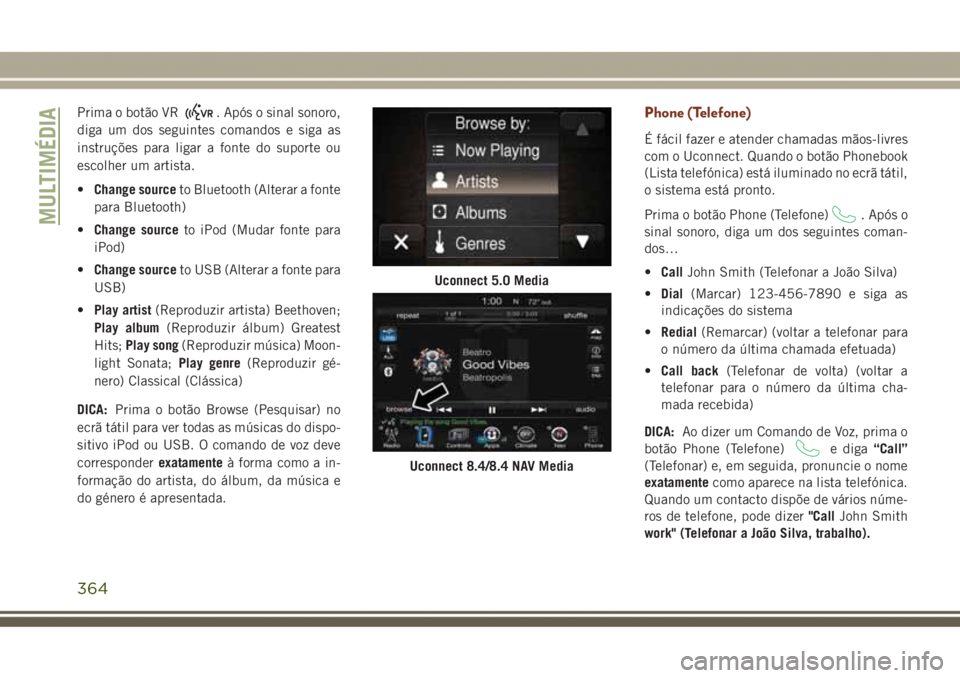 JEEP GRAND CHEROKEE 2017 Manual de Uso e Manutenção (in Portuguese) Prima o botão VR. Após o sinal sonoro,
diga um dos seguintes comandos e siga as
instruções para ligar a fonte do suporte ou
escolher um artista.
•Change sourceto Bluetooth (Alterar a fonte
para JEEP GRAND CHEROKEE 2017 Manual de Uso e Manutenção (in Portuguese) Prima o botão VR. Após o sinal sonoro,
diga um dos seguintes comandos e siga as
instruções para ligar a fonte do suporte ou
escolher um artista.
•Change sourceto Bluetooth (Alterar a fonte
para