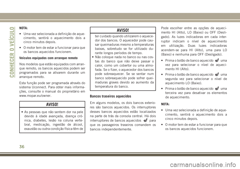 JEEP GRAND CHEROKEE 2017 Manual de Uso e Manutenção (in Portuguese) NOTA:
• Uma vez selecionada a definição de aque-
cimento, sentirá o aquecimento dois a
cinco minutos depois.
• O motor tem de estar a funcionar para que
os bancos aquecidos funcionem.
Veículos JEEP GRAND CHEROKEE 2017 Manual de Uso e Manutenção (in Portuguese) NOTA:
• Uma vez selecionada a definição de aque-
cimento, sentirá o aquecimento dois a
cinco minutos depois.
• O motor tem de estar a funcionar para que
os bancos aquecidos funcionem.
Veículos