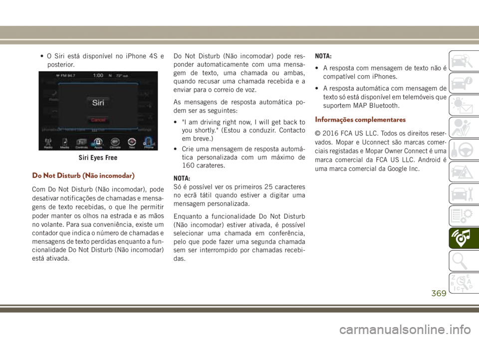 JEEP GRAND CHEROKEE 2017  Manual de Uso e Manutenção (in Portuguese) • O Siri está disponível no iPhone 4S e
posterior.
Do Not Disturb (Não incomodar)
Com Do Not Disturb (Não incomodar), pode
desativar notificações de chamadas e mensa-
gens de texto recebidas, 