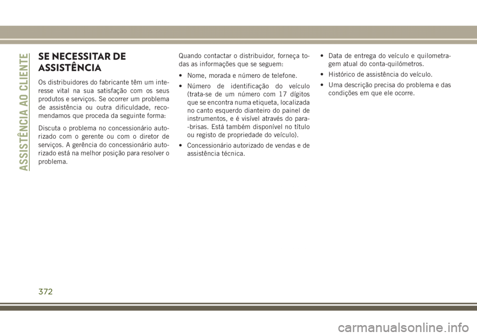 JEEP GRAND CHEROKEE 2017  Manual de Uso e Manutenção (in Portuguese) SE NECESSITAR DE
ASSISTÊNCIA
Os distribuidores do fabricante têm um inte-
resse vital na sua satisfação com os seus
produtos e serviços. Se ocorrer um problema
de assistência ou outra dificuldad