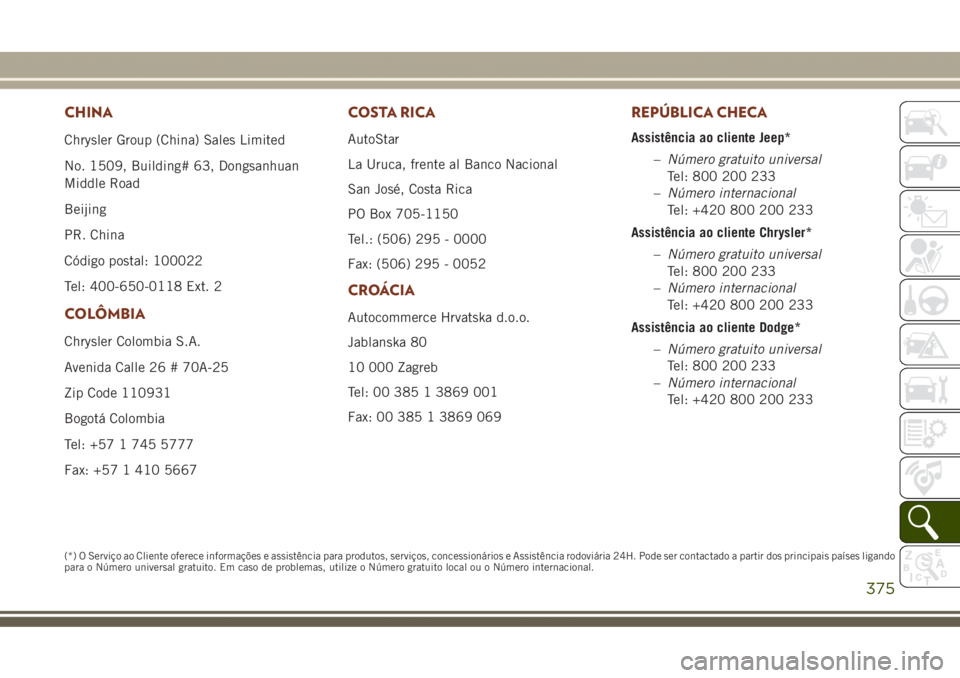 JEEP GRAND CHEROKEE 2017  Manual de Uso e Manutenção (in Portuguese) CHINA
Chrysler Group (China) Sales Limited
No. 1509, Building# 63, Dongsanhuan
Middle Road
Beijing
PR. China
Código postal: 100022
Tel: 400-650-0118 Ext. 2
COLÔMBIA
Chrysler Colombia S.A.
Avenida Ca