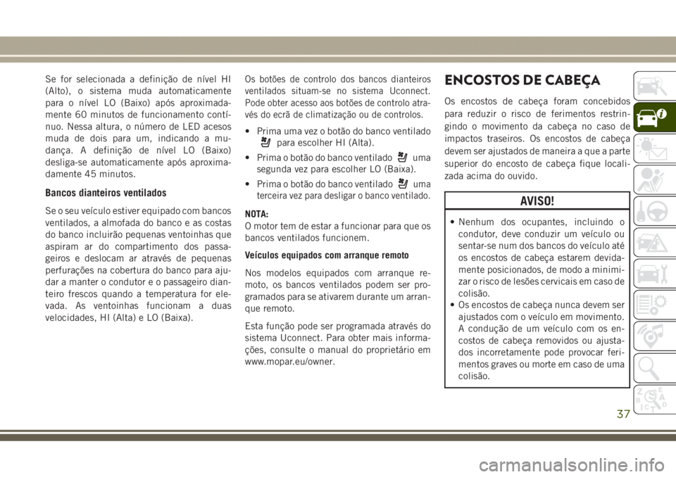 JEEP GRAND CHEROKEE 2017 Manual de Uso e Manutenção (in Portuguese) Se for selecionada a definição de nível HI
(Alto), o sistema muda automaticamente
para o nível LO (Baixo) após aproximada-
mente 60 minutos de funcionamento contí-
nuo. Nessa altura, o número d JEEP GRAND CHEROKEE 2017 Manual de Uso e Manutenção (in Portuguese) Se for selecionada a definição de nível HI
(Alto), o sistema muda automaticamente
para o nível LO (Baixo) após aproximada-
mente 60 minutos de funcionamento contí-
nuo. Nessa altura, o número d