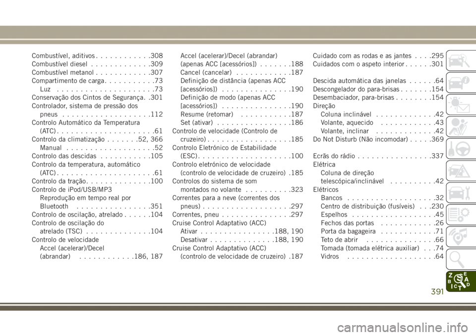 JEEP GRAND CHEROKEE 2017  Manual de Uso e Manutenção (in Portuguese) Combustível, aditivos............308
Combustível diesel.............309
Combustível metanol............307
Compartimento de carga...........73
Luz .....................73
Conservação dos Cintos d