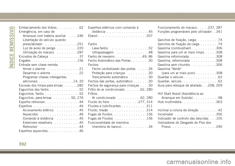 JEEP GRAND CHEROKEE 2017  Manual de Uso e Manutenção (in Portuguese) Embaciamento dos Vidros..........62
Emergência, em caso de
Arranque com bateria auxiliar. . . .246
Libertação do veículo quando
preso/atolado..............251
Luz de aviso de perigo.........220
Ut