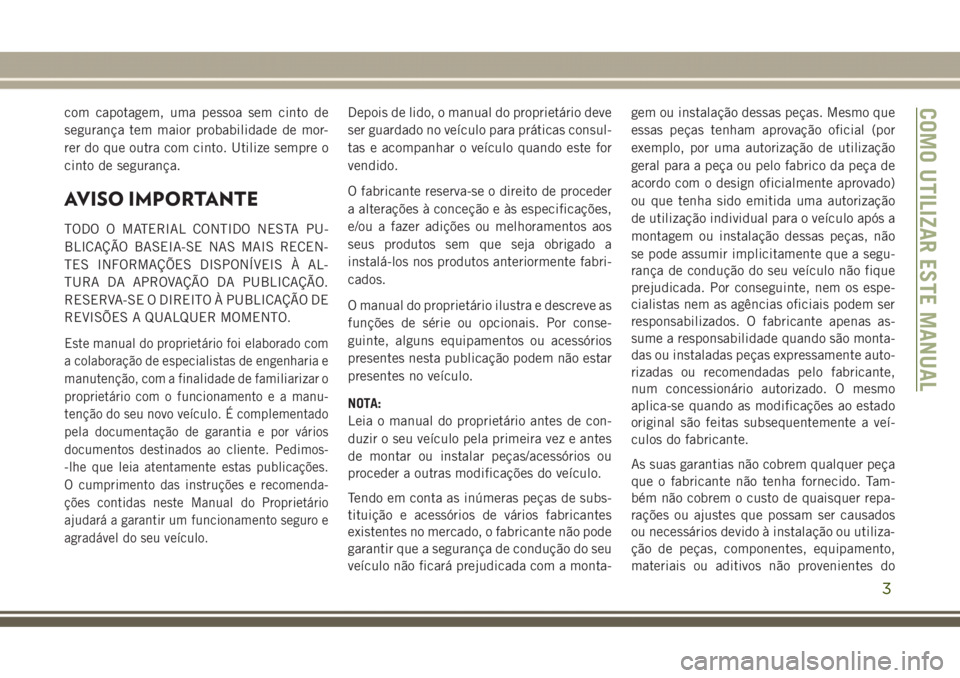 JEEP GRAND CHEROKEE 2017  Manual de Uso e Manutenção (in Portuguese) com capotagem, uma pessoa sem cinto de
segurança tem maior probabilidade de mor-
rer do que outra com cinto. Utilize sempre o
cinto de segurança.
AVISO IMPORTANTE
TODO O MATERIAL CONTIDO NESTA PU-
B