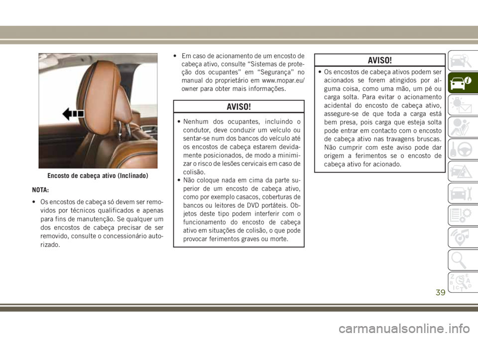 JEEP GRAND CHEROKEE 2017 Manual de Uso e Manutenção (in Portuguese) NOTA:
• Os encostos de cabeça só devem ser remo-
vidos por técnicos qualificados e apenas
para fins de manutenção. Se qualquer um
dos encostos de cabeça precisar de ser
removido, consulte o co JEEP GRAND CHEROKEE 2017 Manual de Uso e Manutenção (in Portuguese) NOTA:
• Os encostos de cabeça só devem ser remo-
vidos por técnicos qualificados e apenas
para fins de manutenção. Se qualquer um
dos encostos de cabeça precisar de ser
removido, consulte o co